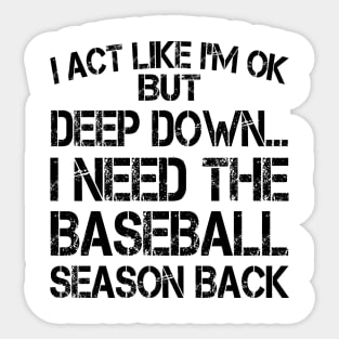 I Act Like I'm OK But Deep Down I Need The Baseball Season Back Sticker